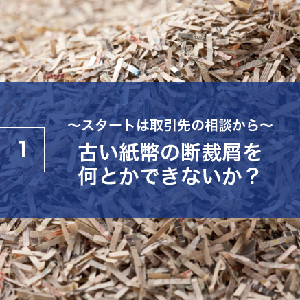 ～スタートは取引先の相談から～古い紙幣の断裁屑を何とかできないか？