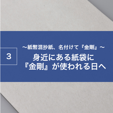 ～紙幣混抄紙、名付けて『金剛』～身近にある紙袋に『金剛』が使われる日へ